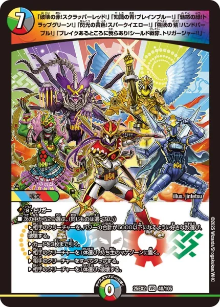 「破壊の赤！スクラッパーレッド！」「知識の青！ブレインブルー！」「魅惑の緑！トラップグリーン！」「閃光の黄色！スパークイエロー！」「強欲の紫！ハンドパープル！」「ブレイクあるところに我らあり！シールド戦隊、トリガージャー!!」 (25EX2 40/105)